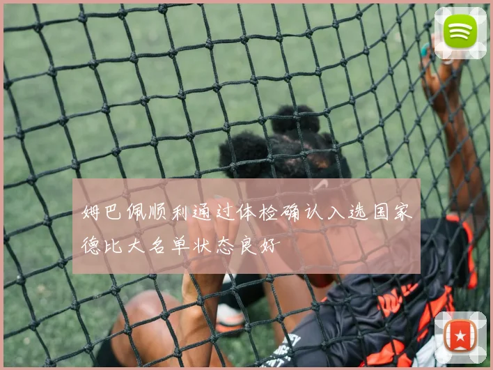 姆巴佩顺利通过体检确认入选国家德比大名单状态良好