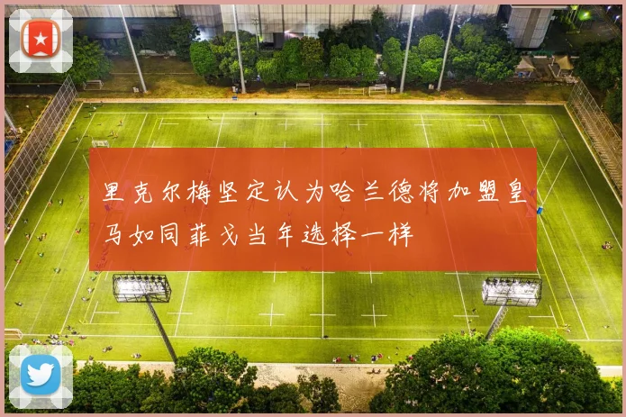 里克尔梅坚定认为哈兰德将加盟皇马如同菲戈当年选择一样