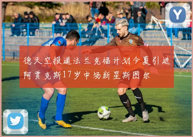 德天空报道法兰克福计划今夏引进阿贾克斯17岁中场新星斯图尔