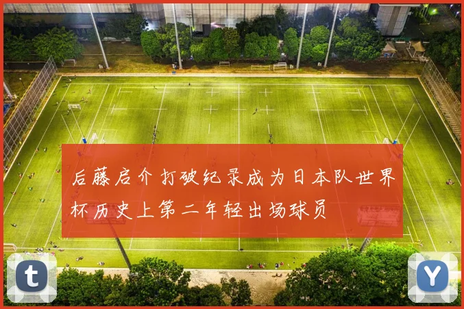 后藤启介打破纪录成为日本队世界杯历史上第二年轻出场球员