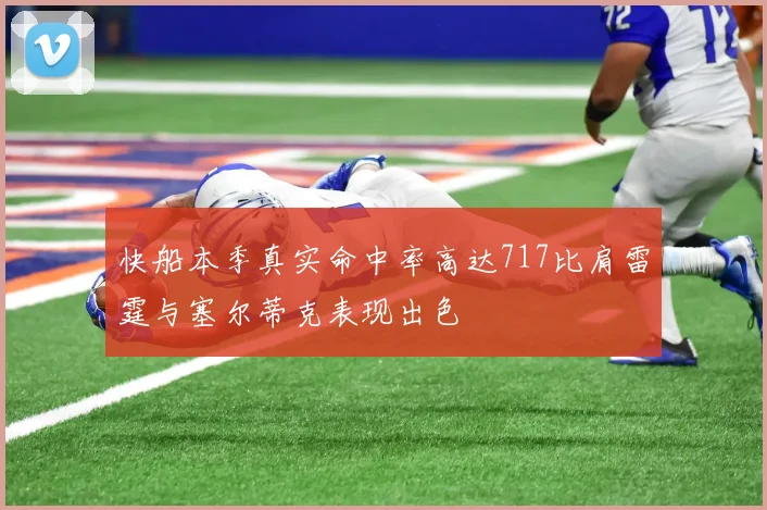 快船本季真实命中率高达717比肩雷霆与塞尔蒂克表现出色