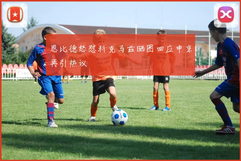 恩比德怒怼科克马兹晒图回应申京再引热议